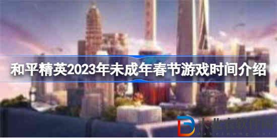 和平精英2023年未成年春節(jié)什么時(shí)候能玩