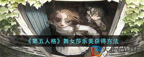 第五人格舞女莎樂美怎么獲得