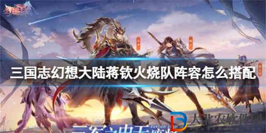 三國志幻想大陸蔣欽火燒隊陣容怎么搭配