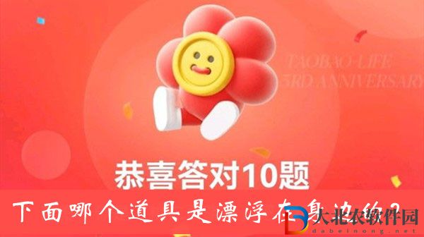 下面哪個(gè)道具是漂浮在身邊的-淘寶人生3周年答題答案大全