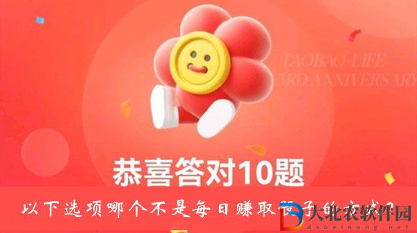 以下選項(xiàng)哪個(gè)不是每日賺取骰子的方式-淘寶人生3周年答題答案大全