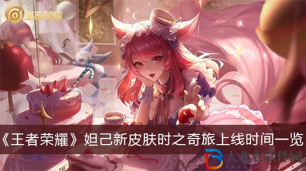 王者榮耀妲己新皮膚時之奇旅上線時間-王者榮耀妲己新皮膚時之奇旅上線時間一覽