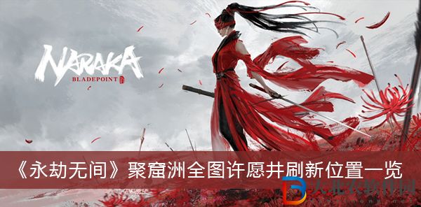 永劫無間聚窟洲全圖許愿井刷新位置在哪兒-永劫無間聚窟洲全圖許愿井刷新位置一覽