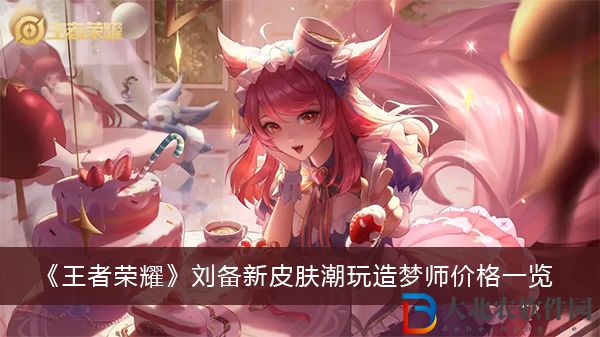 王者榮耀劉備新皮膚潮玩造夢師價格