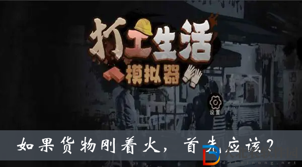 如果貨物剛著火首先應該-打工生活模擬器分揀測試答案大全