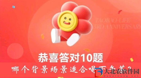 哪個背景場景適合喝下午茶-淘寶人生3周年答題答案大全