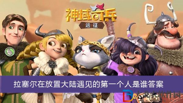 拉塞爾在放置大陸遇見的第一個人是誰-神域奇兵遠征謎題答案大全