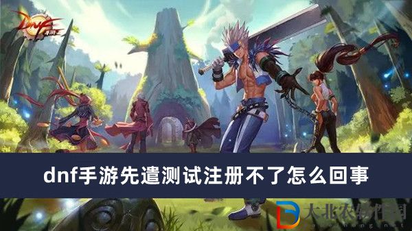 dnf手游先遣測試注冊不了怎么回事