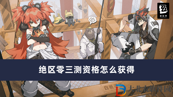 絕區零三測資格怎么獲得-絕區零三測資格獲得方法一覽