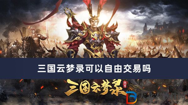 三國云夢錄可以自由交易嗎-三國云夢錄自由交易方法一覽