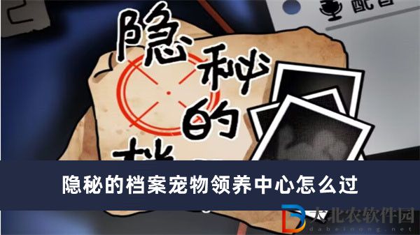 隱秘的檔案寵物領養中心怎么過-隱秘的檔案寵物領養中心過關方法一覽