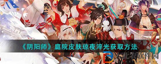 陰陽師庭院皮膚瓊夜淬光怎么獲得 庭院皮膚瓊夜淬光獲取方法
