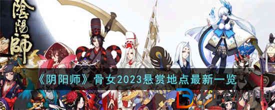 陰陽(yáng)師骨女2023懸賞地點(diǎn)在哪
