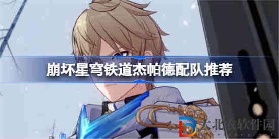 崩壞星穹鐵道杰帕德該怎么配隊 崩壞星穹鐵道杰帕德配隊推薦
