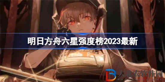 明日方舟六星干員該怎么選擇2023 明日方舟六星強度榜2023最新