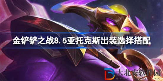 金鏟鏟之戰(zhàn)8.5亞托克斯該怎么出裝 金鏟鏟之戰(zhàn)8.5亞托克斯出裝選擇搭配