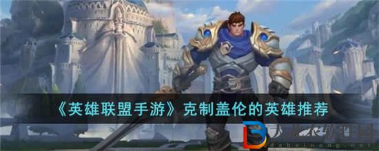 英雄聯(lián)盟手游哪些英雄克制蓋倫