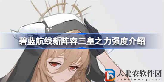 碧藍航線新陣容三皇之力強度怎么樣 新陣容三皇之力強度介紹