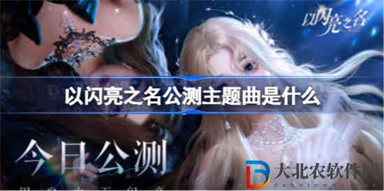 以閃亮之名公測主題曲是什么