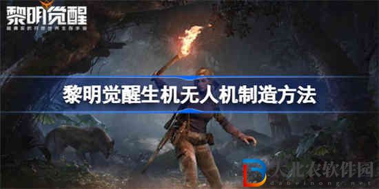 黎明覺醒生機(jī)無人機(jī)該怎么制造 黎明覺醒生機(jī)無人機(jī)制造方法