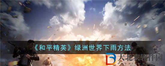 和平精英綠洲世界什么時候下雨