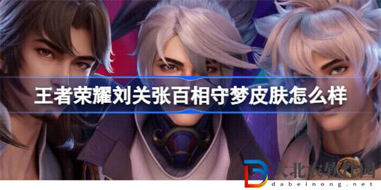 王者榮耀劉關張百相守夢皮膚怎么樣 王者榮耀五五朋友節新皮膚內容介紹
