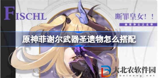 原神菲謝爾武器圣遺物怎么搭配
