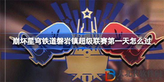 崩壞星穹鐵道磐巖鎮(zhèn)超級聯(lián)賽第一天怎么過