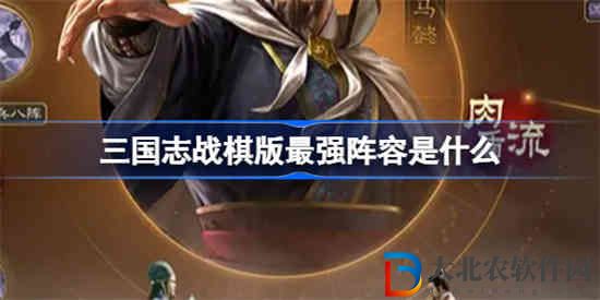 三國志戰棋版最強陣容是什么 三國志戰棋版T0陣容分享