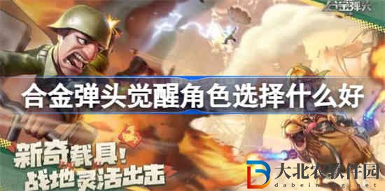 合金彈頭覺醒角色選擇什么好 合金彈頭覺醒角色選擇推薦