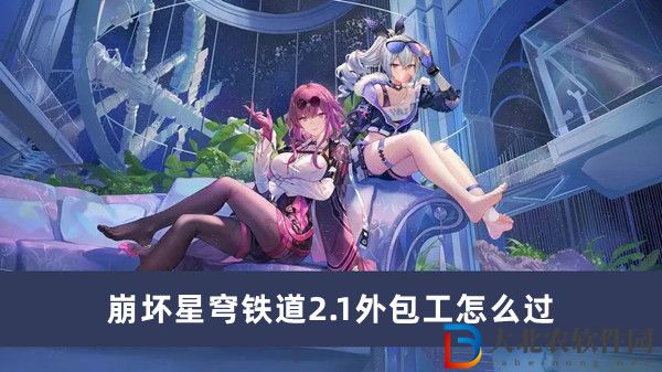 崩壞星穹鐵道2.1外包工怎么過