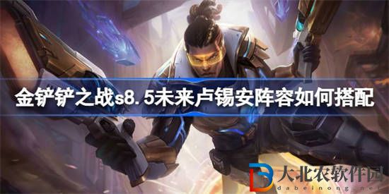 金鏟鏟之戰(zhàn)s8.5未來盧錫安陣容如何搭配