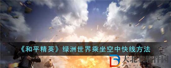 和平精英綠洲世界怎么乘坐空中快線