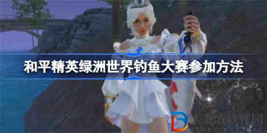和平精英綠洲世界釣魚大賽怎么參加
