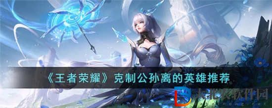 王者榮耀克制公孫離的英雄有哪些