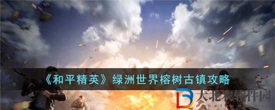 和平精英綠洲世界榕樹古鎮(zhèn)怎么過