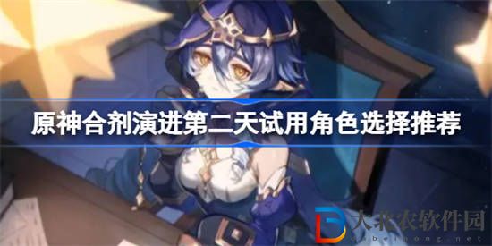 原神合劑演進第二天試用角色怎么選