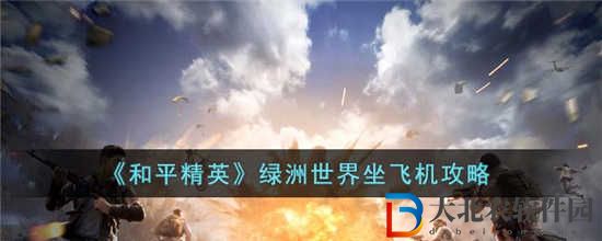 和平精英綠洲世界怎么乘坐飛機