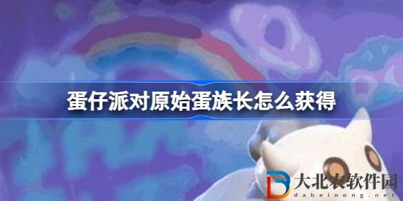 蛋仔派對原始蛋族長怎么獲得