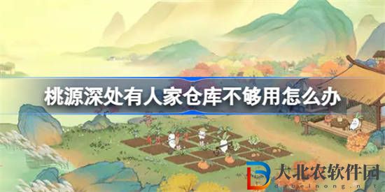 桃源深處有人家倉庫不夠用怎么辦 桃源深處有人家倉庫使用攻略
