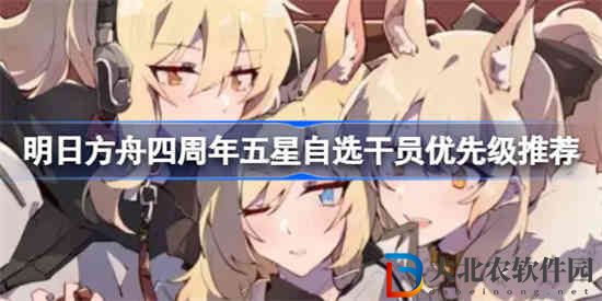 明日方舟四周年五星自選干員該怎么選擇 四周年五星自選干員優(yōu)先級推薦