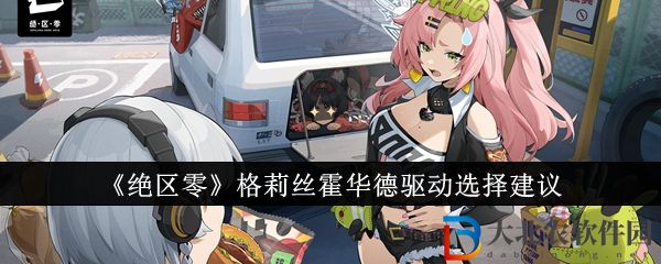 絕區零格莉絲霍華德驅動選擇建議