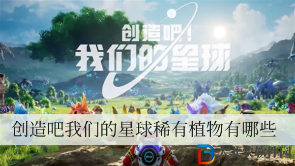 創(chuàng)造吧我們的星球稀有植物有哪些